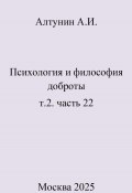 Психология и философия доброты. Т.2. Часть 22 (Александр Алтунин, 2025)