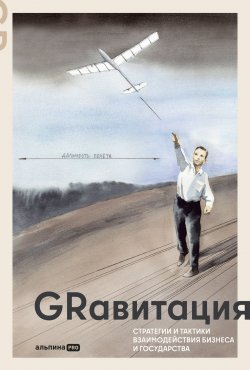 Книга "GRавитация: Стратегии и тактики взаимодействия бизнеса и государства: Коллективная монография профессионалов отрасли Government Relations / Лучшие практики и глобальные тренды в GR" – Коллектив авторов, 2024