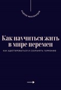 Как научиться жить в мире перемен. Как адаптироваться и сохранять гармонию (Андрей Миллиардов, 2025)