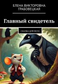 Главный свидетель. Сказка для всех (Елена Грабовецкая)