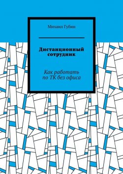 Книга "Дистанционный сотрудник. Как работать по ТК без офиса" – Михаил Губин