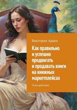 Книга "Как правильно и успешно продвигать и продавать книги на книжных маркетплейсах. План-действие" – Виктория Арден