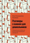 Разговоры о важном для дошкольников. Методическое пособие для воспитателей дошкольных учреждений (Бэла Головина)