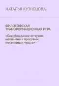 Философская трансформационная игра. Освобождение от чужих негативных программ, негативных чувств (Наталья Кузнецова)