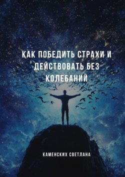 Книга "Как победить страхи и действовать без колебаний" – Светлана Каменских