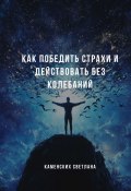 Как победить страхи и действовать без колебаний (Светлана Каменских)