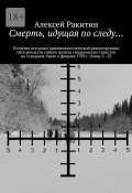 Смерть, идущая по следу… Попытка историко-криминалистической реконструкции обстоятельств гибели группы свердловских туристов на Северном Урале в феврале 1959 г. Главы 1—23 (Ракитин Алексей)