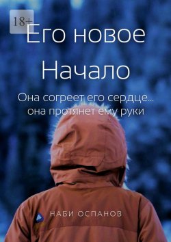 Книга "Его новое Начало. Она согреет его сердце… она протянет ему руки" – Наби Оспанов