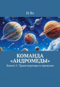 Команда «Андромеды». Книга 5: Транспортеры в прошлое (И Яо)