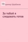 За тобой я следовать готов (Владимир Щербаков)