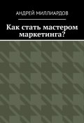 Как стать мастером маркетинга? (Андрей Миллиардов)