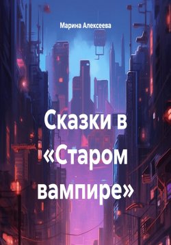 Книга "Сказки в «Старом вампире»" – Марина Алексеева, 2025