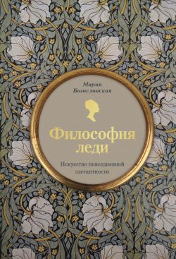 Книга "Философия леди. Искусство повседневной элегантности" {Академия леди. Ваш проводник в мир безупречных манер} – Мария Богословская