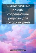 Зимние уютные блюда: согревающие рецепты для холодных дней (Романова Виктория, 2025)