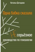 Книга "Одна бабка сказала. Несерьёзное руководство по генеалогии" (Наталья Догадова, 2025)