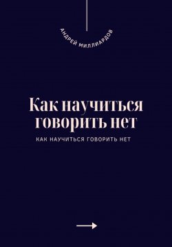 Книга "Как научиться говорить нет. Искусство устанавливать личные границы" – Андрей Миллиардов, 2025