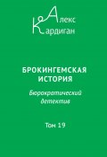 Брокингемская история. Том 19 / Бюрократическо-детективный роман в 24 томах (Алекс Кардиган, 2024)