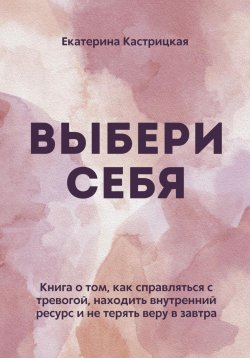 Книга "Выбери себя" – Екатерина Кастрицкая, 2025