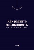 Как развить осознанность. Искусство жить здесь и сейчас (Андрей Миллиардов, 2025)