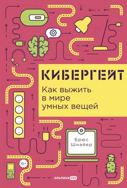 Книга "Кибергейт: Как выжить в мире умных вещей / Интересные факты о том, как устройства, подключенные к интернету, создают новые возможности для атак" – Брюс Шнайер, 2018