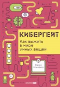 Кибергейт: Как выжить в мире умных вещей / Интересные факты о том, как устройства, подключенные к интернету, создают новые возможности для атак (Брюс Шнайер, 2018)