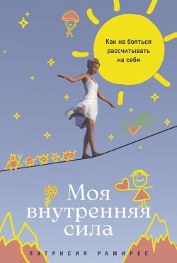 Книга "Моя внутренняя сила: Как не бояться рассчитывать на себя / Берем ответственность за свою жизнь на себя и достигаем баланса между своими желаниями, обязанностями и ценностями" – Патрисия Рамирес Леффлер, 2022