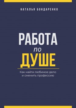 Книга "Работа по душе. Как найти любимое дело и сменить профессию" – Наталья Бондаренко, 2025