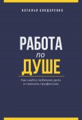 Работа по душе. Как найти любимое дело и сменить профессию (Наталья Бондаренко, 2025)