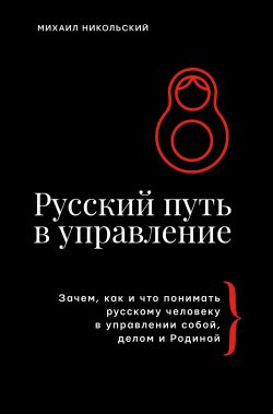 Книга "Русский путь в управление. Зачем, как и что понимать русскому человеку в управлении собой, делом и Родиной" {Бизнес-тренды} – Михаил Никольский, 2024