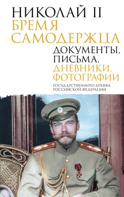 Книга "Николай II. Бремя самодержца. Документы, письма, дневники, фотографии Государственного архива Российской Федерации" {Подлинная история России} – Сборник, 2025