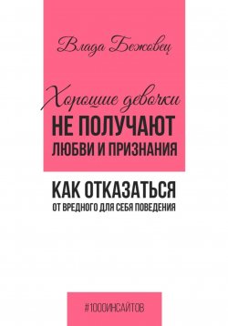 Книга "Хорошие девочки не получают любви и признания. Как отказаться от вредного для себя поведения" – Влада Бежовец, 2025