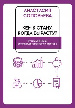 Книга "Кем я стану, когда вырасту? От посудомойки до аккредитованного инвестора" {1000 инсайтов} – Анастасия Соловьева, 2025