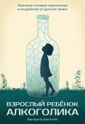 Книга "Взрослый ребенок алкоголика. Реальная история взросления и исцеления от детских травм" (Маргарита Шалгинова, 2025)