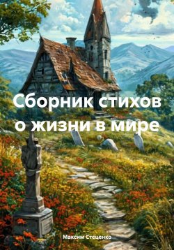 Книга "Сборник стихов о жизни в мире" – Максим Стеценко, 2025