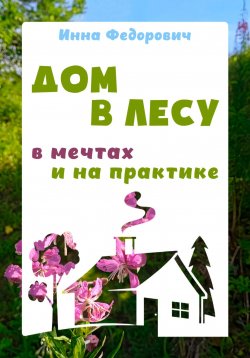 Книга "Дом в лесу: в мечтах и на практике" {Путь домой} – Инна Федорович, 2024