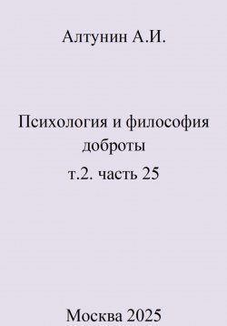 Книга "Психология и философия доброты. Т.2. Часть 25" – Александр Алтунин, 2025