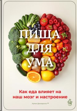 Книга "Пища для ума: Как еда влияет на наш мозг и настроение" – Артем Демиденко, 2025