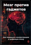 Мозг против гаджетов: Как сохранить концентрацию в цифровую эпоху (Артем Демиденко, 2025)