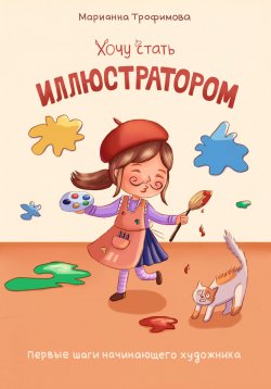 Книга "Хочу стать иллюстратором! Первые шаги начинающего художника" {1000 инсайтов} – Марианна Трофимова, 2025