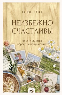 Книга "Неизбежно счастливы. Вкус к жизни: обрести и приумножить" {За кружкой какао} – Таня Танк, 2025