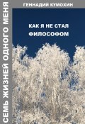 Семь жизней одного меня. Как я не стал философом (Геннадий Кумохин, 2025)