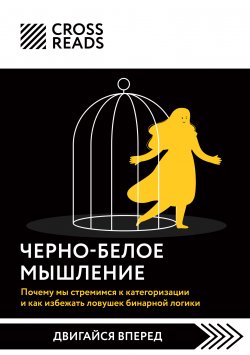 Книга "Саммари книги «Черно-белое мышление. Почему мы стремимся к категоризации и как избежать ловушек бинарной логики»" {CrossReads: Двигайся вперед} – Коллектив авторов, 2025