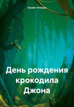 Книга "День рождения крокодила Джона" – Хусейн Чеченов, 2025