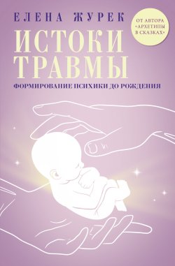 Книга "Истоки травмы. Формирование психики до рождения" {Психология в иллюстрациях} – Елена Журек, 2025