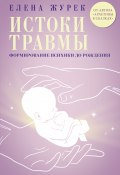 Истоки травмы. Формирование психики до рождения (Елена Журек, 2025)