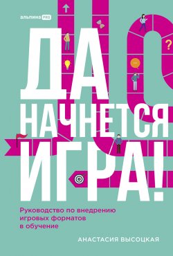 Книга "Да начнется игра! Руководство по внедрению игровых форматов в обучение / Использование простейшей геймификации в обучении, даже если у вас нет опыта" – Анастасия Высоцкая, 2024