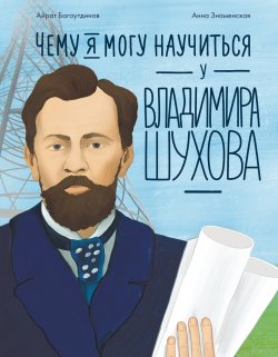 Книга "Чему я могу научиться у Владимира Шухова / Краткая биография талантливого инженера и изобретателя" {Уроки из жизни} – Айрат Багаутдинов, 2024