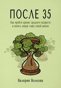 Книга "После 35. Как пройти кризис среднего возраста и начать новую главу своей жизни" – Валерия Волкова, 2024