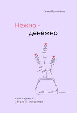 Книга "Нежно-денежно. Книга о деньгах и душевном спокойствии" {Книги, которые обнимают. Авторская серия Ольги Примаченко} – Ольга Примаченко, 2024