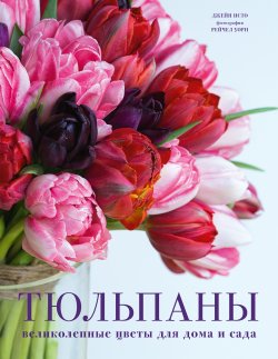 Книга "Тюльпаны. Великолепные цветы для дома и сада" {Жизнь в цветах. Подарочные издания цветовода} – Джейн Исто, 2019